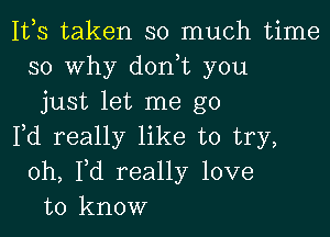 1113 taken so much time
so Why donut you
just let me go

Pd really like to try,
oh, Yd really love
to know