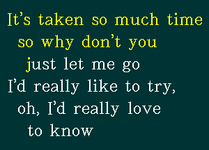 1113 taken so much time
so Why donut you
just let me go

Pd really like to try,
oh, Yd really love
to know