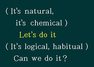 ( Ifs natural,

ifs chemical)
Lefs do it
( I135 logical, habitual )

Can we do it?