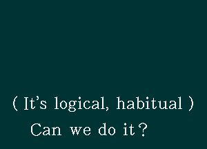 ( I135 logical, habitual )

Can we do it?