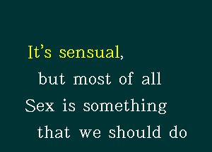 Ifs sensual,

but most of all
Sex is something
that we should do