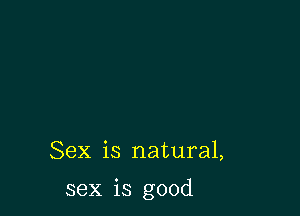 Sex is natural,

sex is good