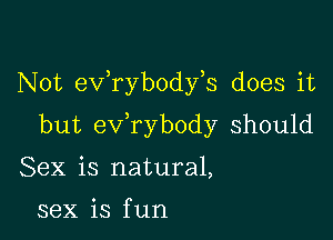 Not exfrybodfs does it

but ev rybody should

Sex is natural,

sex is f un