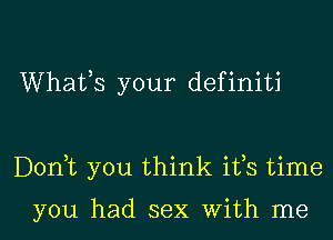 Whatos your definiti

Don,t you think ifs time

you had sex With me