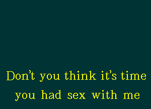 Don,t you think ifs time

you had sex With me