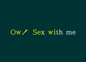 OW! Sex with me