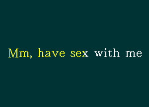 Mm, have sex With me