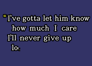 (( Yve gotta let him know
how much I care

111 never give up
10'