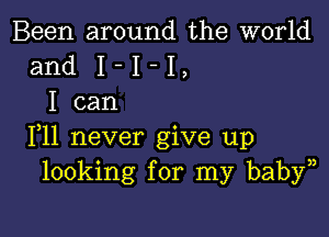 Been around the world
and I - I - I
I can

IIll never give up
looking for my baby))