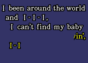 I been around the world
and I - I - I
I canWL find my baby

l'll'l,

I-I