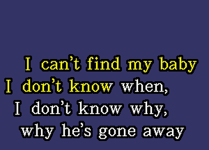 I can,t find my baby
I don,t know When,
I donT know why,

Why he s gone away I