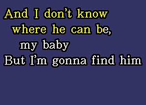 And I don,t know
where he can be,

my baby

But Fm gonna find him