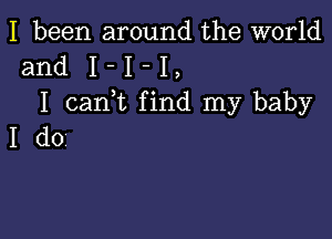 I been around the world
and I - I - I
I canWL find my baby

Ido