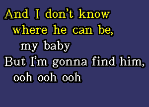 And I don,t know
where he can be,

my baby

But Fm gonna find him,
ooh ooh ooh