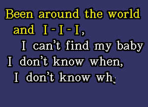 Been around the world
and I - I - I ,
I can,t find my baby
I donut know when,
I d0n t know wh -

g