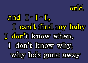 orld
and I - I - I ,
I can,t find my baby
I donut know when,
I d0n t know why,

Why he s gone away I