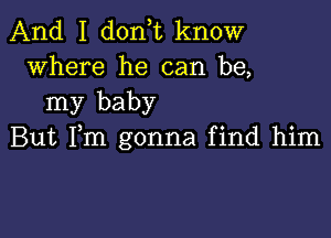 And I don,t know
where he can be,

my baby

But Fm gonna find him