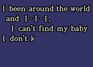 I been around the world
and I - I - I
I canIt find my baby

I donIt I