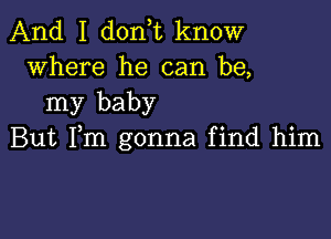 And I don,t know
where he can be,

my baby

But Fm gonna find him