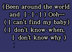 (Been around the world
and 1- I -I ) Ooh-
( I canuc find my baby)
( I donut know when,
I d0n t know why )

g