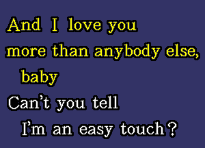 And I love you
more than anybody else,
baby

CanWL you tell

Fm an easy touch?