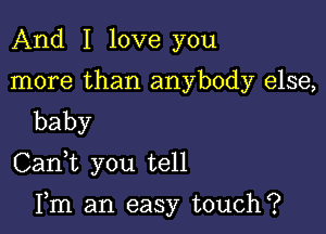 And I love you
more than anybody else,
baby

CanWL you tell

Fm an easy touch?