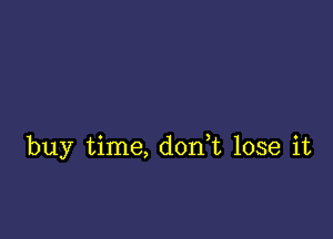 buy time, don,t lose it