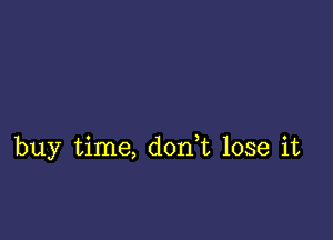 buy time, don,t lose it