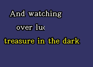 And watching

over 1U(

treasure in the dark