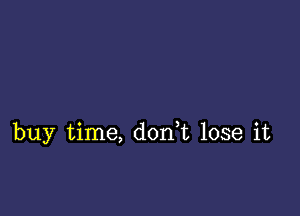 buy time, don,t lose it