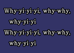 Why-yi-yi-yi, Why-Why,

Why-yi-yi
Why-yi-yi-yi, why-why,
Why-yi-yi