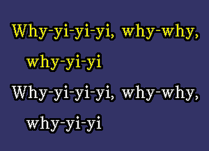 Why-yi-yi-yi, Why-Why,

Why-yi-yi
Why-yi-yi-yi, why-why,
Why-yi-yi