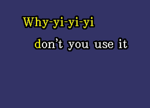 Why-yi-yi-yi

donWL you use it