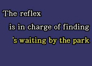 The reflex

is in charge of finding

3 waiting by the park