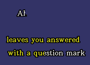 A1

leaves you answered

with a question mark