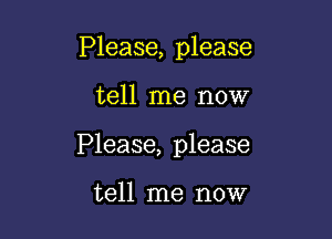 Please, please

tell me now

Please, please

tell me now