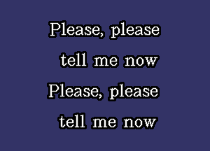 Please, please

tell me now

Please, please

tell me now