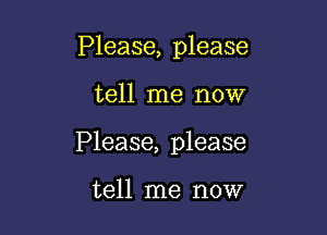 Please, please

tell me now

Please, please

tell me now