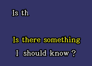 15 th

13 there something

I should know ?