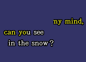 ny mind,

can you see

in the snow?