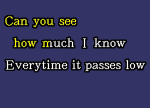 Can you see

how much I know

Everytime it passes 10w