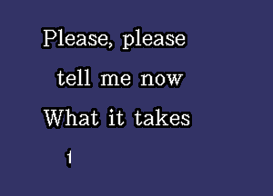 Please, please

tell me now

What it takes

1