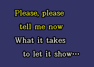 Please, please

tell me now
What it takes

to let it show-