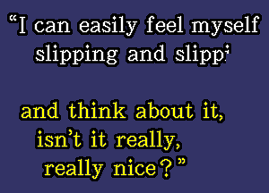 cI can easily feel myself
slipping and slipp?

and think about it,
isn,t it really,
really nice? 3,