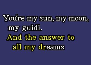 Yodre my sun, my moon,
my guidi.

And the answer to
all my dreams