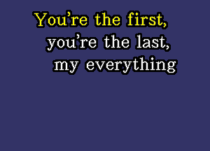 You,re the first,
you,re the last,
my everything