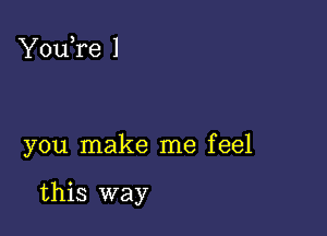 YouTe 1

you make me feel

this way