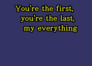 You,re the first,
you,re the last,
my everything