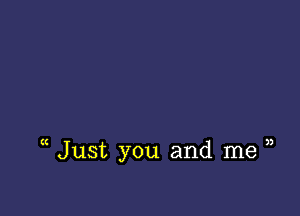 3

( Just you and me