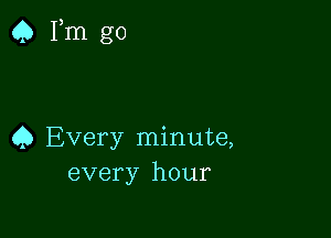 Q Fm go

4) Every minute,
every hour